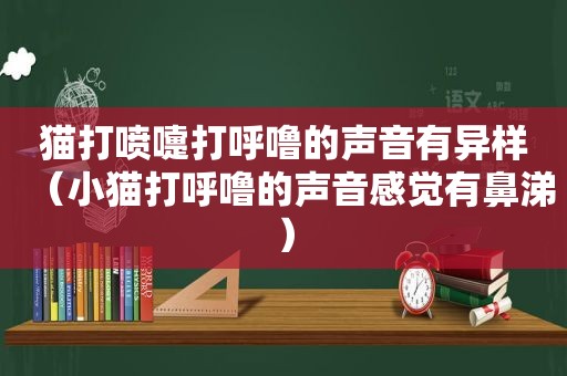 猫打喷嚏打呼噜的声音有异样（小猫打呼噜的声音感觉有鼻涕）