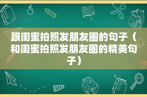 跟闺蜜拍照发朋友圈的句子（和闺蜜拍照发朋友圈的精美句子）