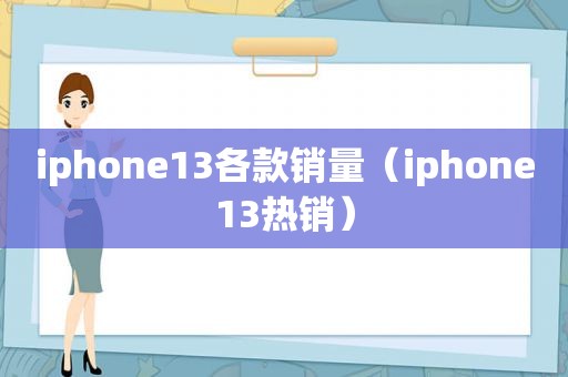 iphone13各款销量（iphone13热销）