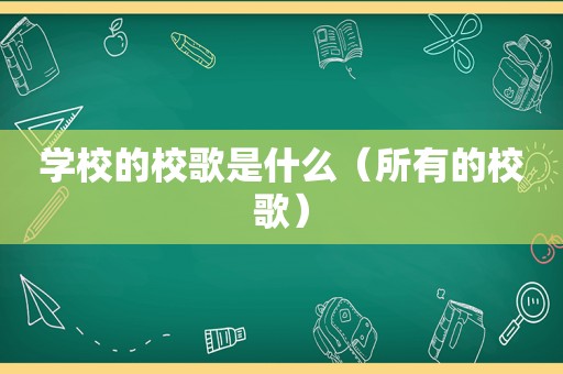 学校的校歌是什么（所有的校歌）