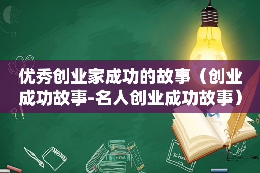 优秀创业家成功的故事（创业成功故事-名人创业成功故事）