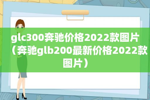 glc300奔驰价格2022款图片（奔驰glb200最新价格2022款图片）