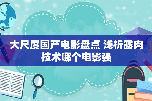 大尺度国产电影盘点 浅析露肉技术哪个电影强