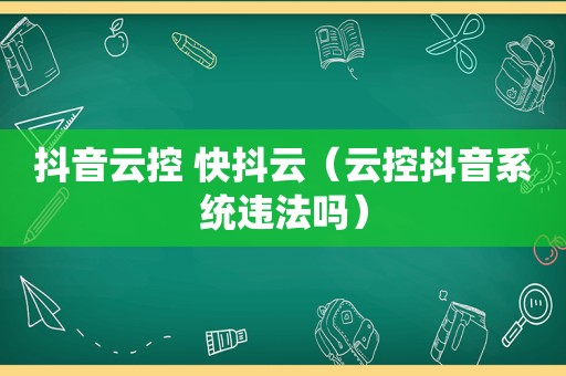 抖音云控 快抖云（云控抖音系统违法吗）