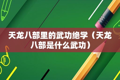 天龙八部里的武功绝学（天龙八部是什么武功）