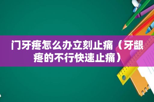 门牙疼怎么办立刻止痛（牙龈疼的不行快速止痛）