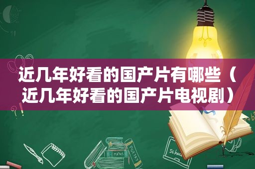 近几年好看的国产片有哪些（近几年好看的国产片电视剧）