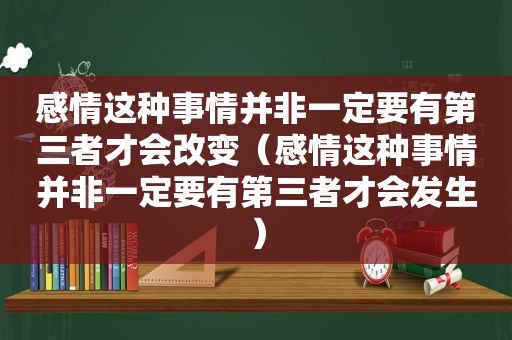 感情这种事情并非一定要有第三者才会改变（感情这种事情并非一定要有第三者才会发生）