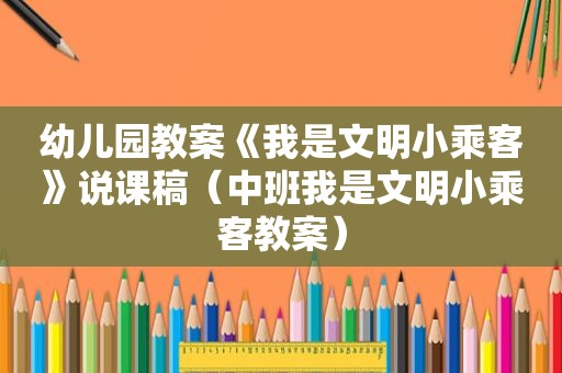 幼儿园教案《我是文明小乘客》说课稿（中班我是文明小乘客教案）