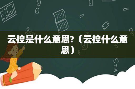 云控是什么意思?（云控什么意思）