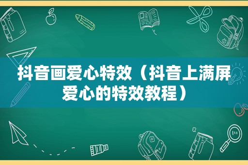 抖音画爱心特效（抖音上满屏爱心的特效教程）