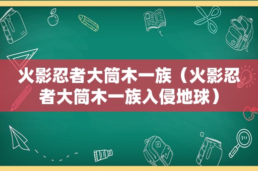 火影忍者大筒木一族（火影忍者大筒木一族入侵地球）