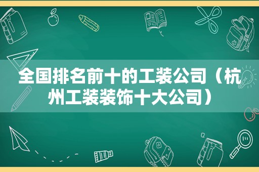 全国排名前十的工装公司（杭州工装装饰十大公司）