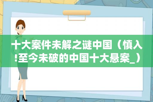 十大案件未解之谜中国（慎入!至今未破的中国十大悬案_）