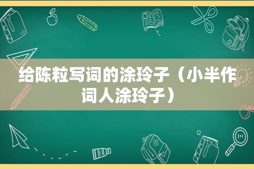 给陈粒写词的涂玲子（小半作词人涂玲子）