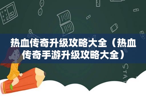 热血传奇升级攻略大全（热血传奇手游升级攻略大全）