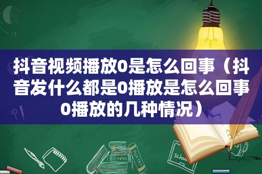 抖音视频播放0是怎么回事（抖音发什么都是0播放是怎么回事0播放的几种情况）