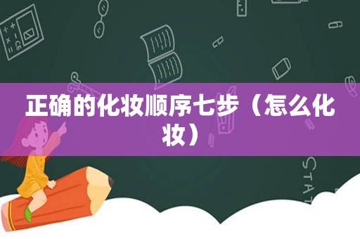 正确的化妆顺序七步（怎么化妆）