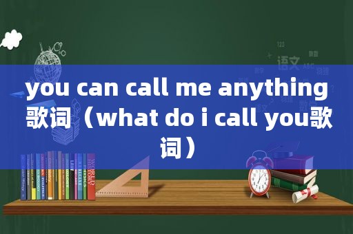 you can call me anything 歌词（what do i call you歌词）