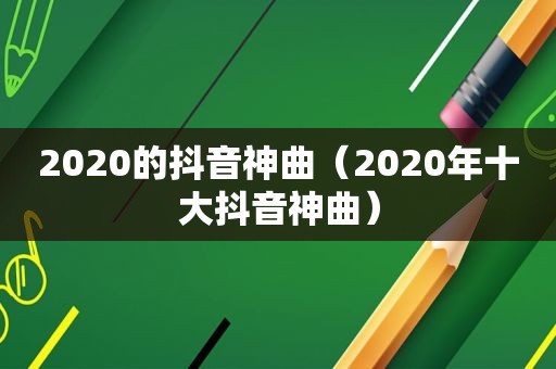 2020的抖音神曲（2020年十大抖音神曲）