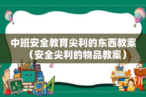 中班安全教育尖利的东西教案（安全尖利的物品教案）