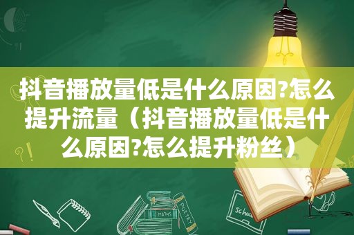 抖音播放量低是什么原因?怎么提升流量（抖音播放量低是什么原因?怎么提升粉丝）