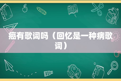 癌有歌词吗（回忆是一种病歌词）