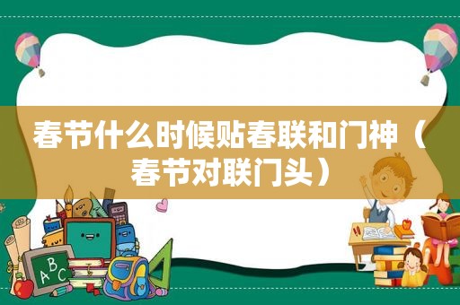 春节什么时候贴春联和门神（春节对联门头）