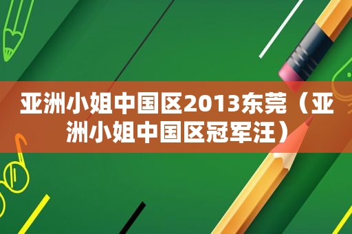 亚洲小姐中国区2013东莞（亚洲小姐中国区冠军汪）