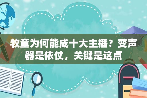 牧童为何能成十大主播？变声器是依仗，关键是这点