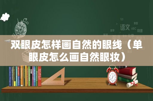 双眼皮怎样画自然的眼线（单眼皮怎么画自然眼妆）