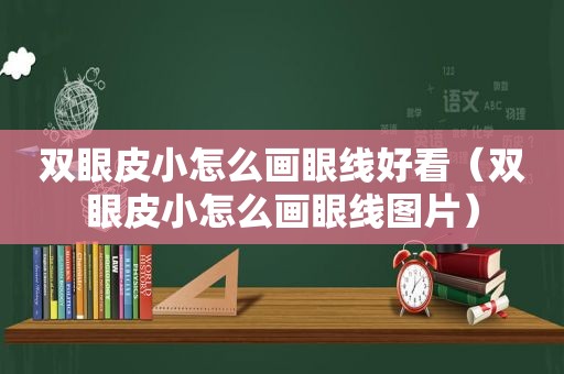 双眼皮小怎么画眼线好看（双眼皮小怎么画眼线图片）