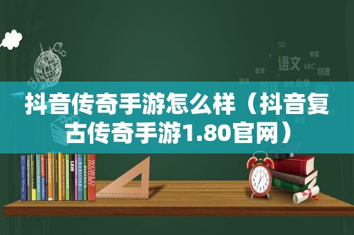 抖音传奇手游怎么样（抖音复古传奇手游1.80官网）