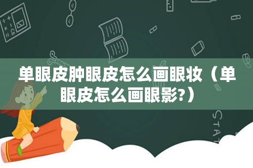 单眼皮肿眼皮怎么画眼妆（单眼皮怎么画眼影?）