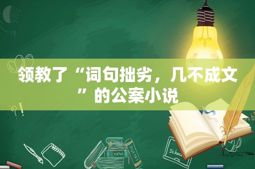 领教了“词句拙劣，几不成文”的公案小说