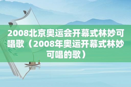 2008北京奥运会开幕式林妙可唱歌（2008年奥运开幕式林妙可唱的歌）