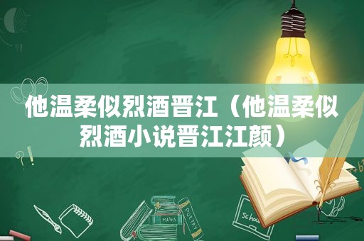 他温柔似烈酒晋江（他温柔似烈酒小说晋江江颜）