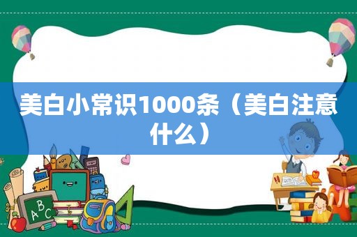 美白小常识1000条（美白注意什么）