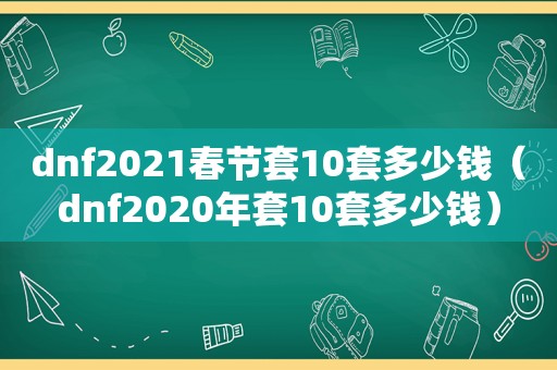 dnf2021春节套10套多少钱（dnf2020年套10套多少钱）