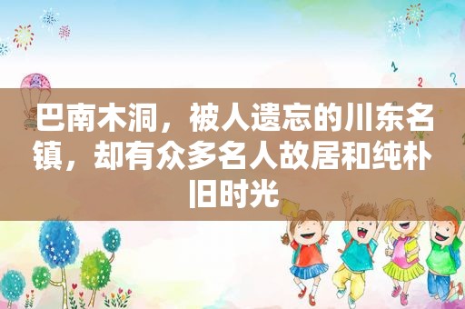 巴南﻿木洞，被人遗忘的川东名镇，却有众多名人故居和纯朴旧时光