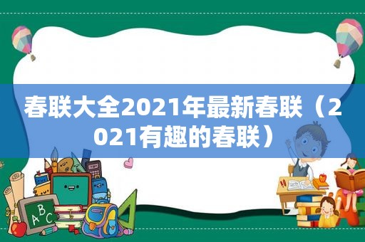 春联大全2021年最新春联（2021有趣的春联）