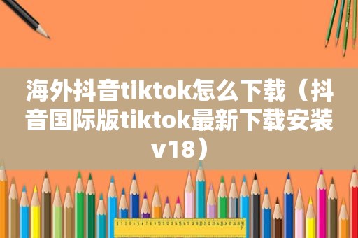 海外抖音tiktok怎么下载（抖音国际版tiktok最新下载安装v18）