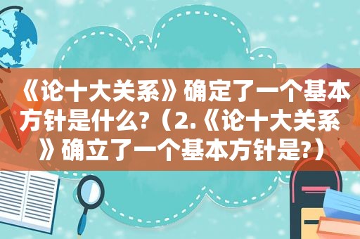 《论十大关系》确定了一个基本方针是什么?（2.《论十大关系》确立了一个基本方针是?）