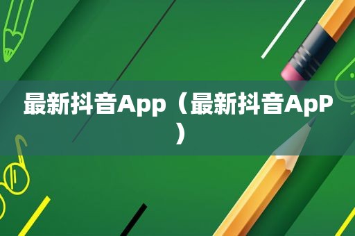 最新抖音App（最新抖音ApP）