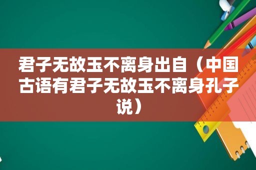 君子无故玉不离身出自（中国古语有君子无故玉不离身孔子说）