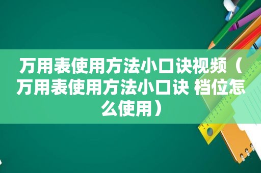 万用表使用方法小口诀视频（万用表使用方法小口诀 档位怎么使用）