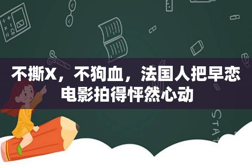 不撕X，不狗血，法国人把早恋电影拍得怦然心动