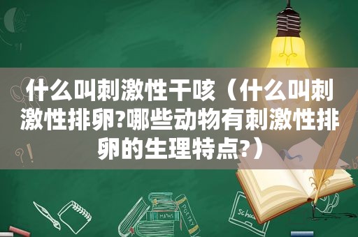 什么叫 *** 性干咳（什么叫 *** 性排卵?哪些动物有 *** 性排卵的生理特点?）