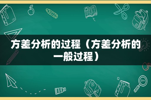 方差分析的过程（方差分析的一般过程）