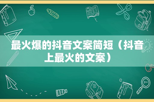 最火爆的抖音文案简短（抖音上最火的文案）